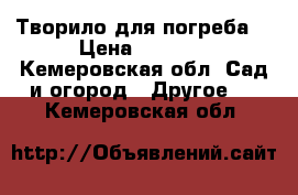 Творило для погреба  › Цена ­ 3 700 - Кемеровская обл. Сад и огород » Другое   . Кемеровская обл.